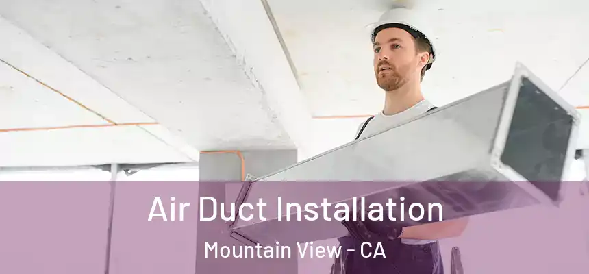 Air Duct Installation Mountain View - CA