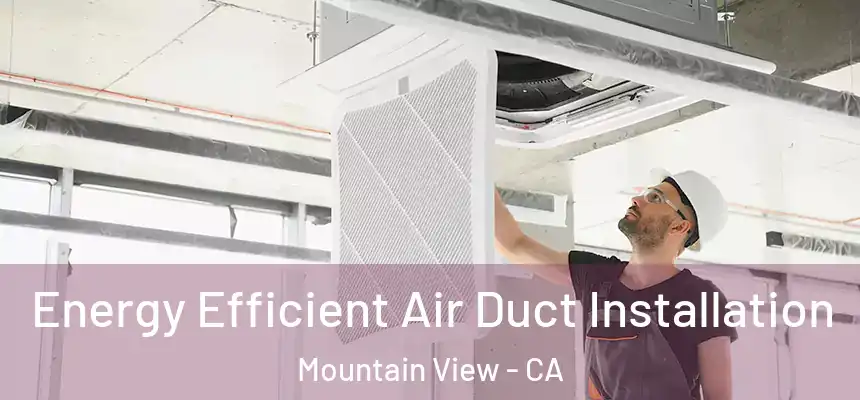 Energy Efficient Air Duct Installation Mountain View - CA