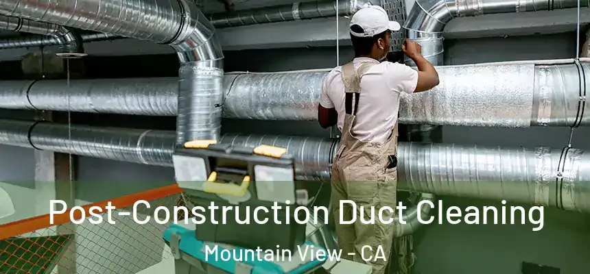 Post-Construction Duct Cleaning Mountain View - CA